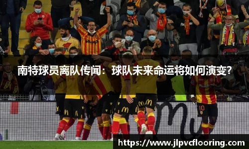 南特球员离队传闻：球队未来命运将如何演变？